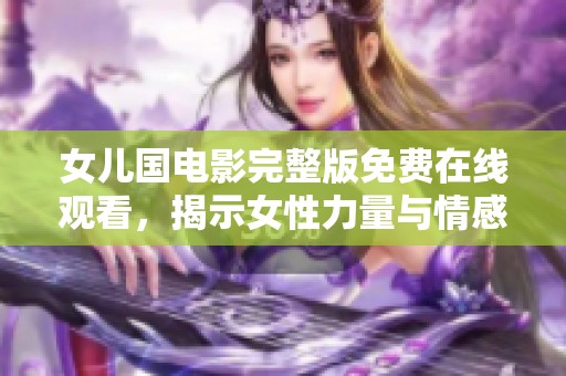 女兒國(guó)電影完整版免費(fèi)在線觀看，揭示女性力量與情感的精彩旅程
