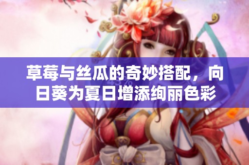草莓與絲瓜的奇妙搭配，向日葵為夏日增添絢麗色彩