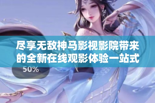盡享無敵神馬影視影院帶來的全新在線觀影體驗(yàn)一站式服務(wù)