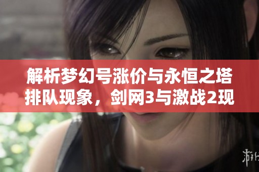 解析夢幻號漲價(jià)與永恒之塔排隊(duì)現(xiàn)象,劍網(wǎng)3與激戰(zhàn)2現(xiàn)狀分享 解析夢幻號漲價(jià)與永恒之塔排隊(duì)現(xiàn)象,劍網(wǎng)3與激戰(zhàn)2現(xiàn)狀分享