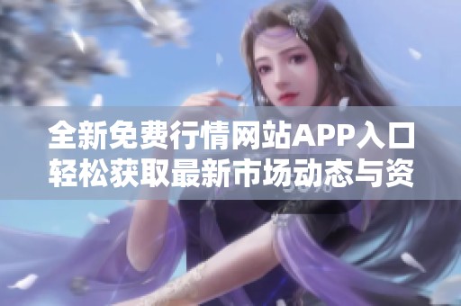 全新免費行情網(wǎng)站APP入口輕松獲取最新市場動態(tài)與資訊