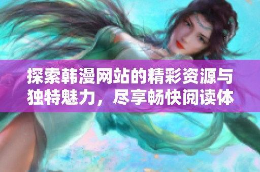 探索韓漫網(wǎng)站的精彩資源與獨特魅力，盡享暢快閱讀體驗