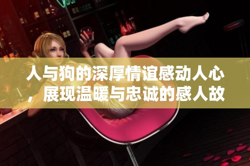 人與狗的深厚情誼感動(dòng)人心，展現(xiàn)溫暖與忠誠的感人故事