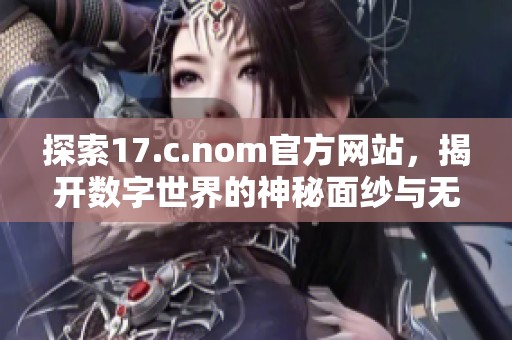 探索17.c.nom官方網(wǎng)站，揭開數(shù)字世界的神秘面紗與無限可能性