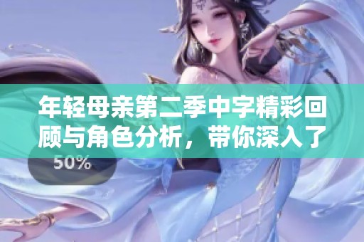年輕母親第二季中字精彩回顧與角色分析，帶你深入了解情節(jié)發(fā)展