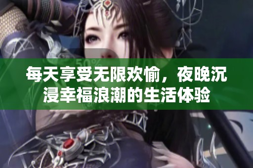每天享受無(wú)限歡愉，夜晚沉浸幸福浪潮的生活體驗(yàn)