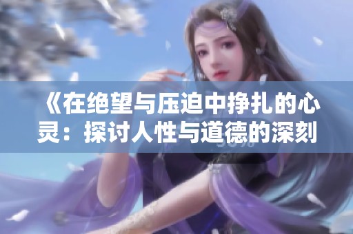 《在絕望與壓迫中掙扎的心靈：探討人性與道德的深刻反思》