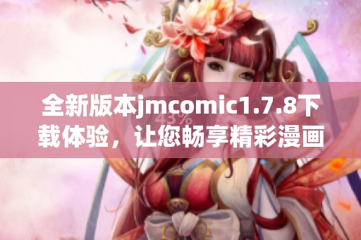 全新版本jmcomic1.7.8下載體驗(yàn)，讓您暢享精彩漫畫內(nèi)容和全新功能的樂趣