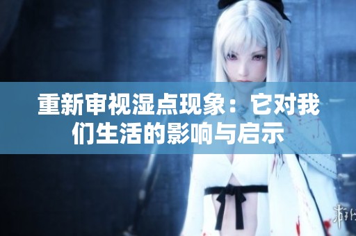重新審視濕點(diǎn)現(xiàn)象：它對(duì)我們生活的影響與啟示