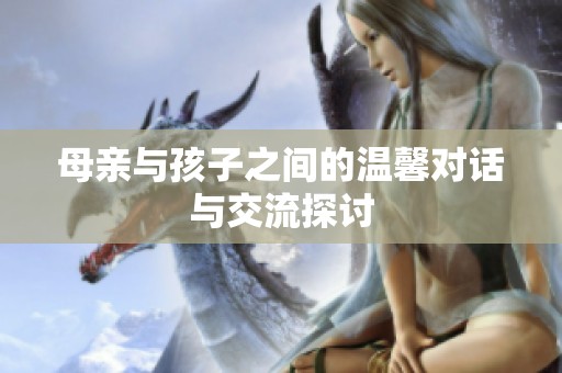 母親與孩子之間的溫馨對話與交流探討