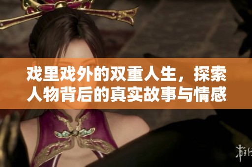 戲里戲外的雙重人生，探索人物背后的真實(shí)故事與情感交織