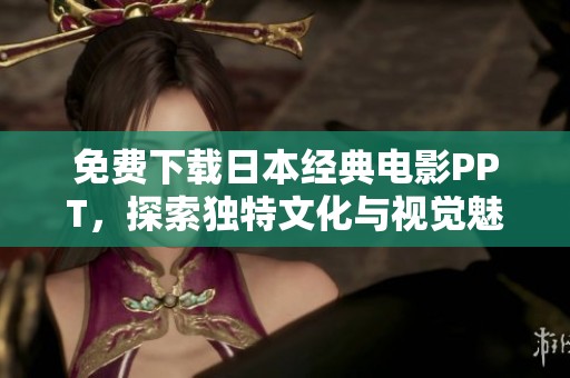 免費下載日本經(jīng)典電影PPT，探索獨特文化與視覺魅力盡在其中