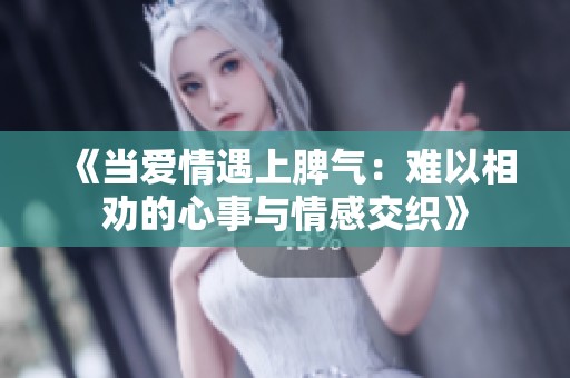 《當(dāng)愛(ài)情遇上脾氣：難以相勸的心事與情感交織》
