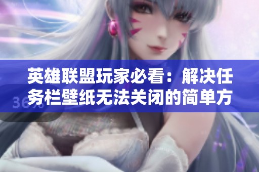 英雄聯(lián)盟玩家必看：解決任務欄壁紙無法關閉的簡單方法解析