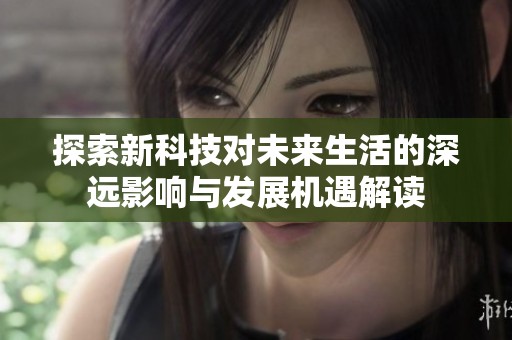 探索新科技對未來生活的深遠影響與發(fā)展機遇解讀