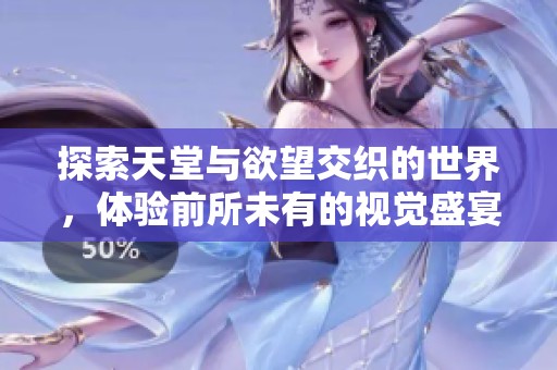 探索天堂與欲望交織的世界，體驗前所未有的視覺盛宴和情感刺激