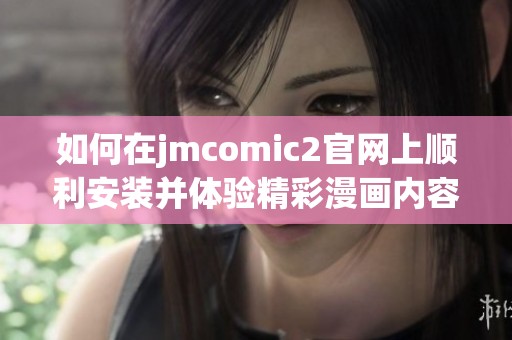 如何在jmcomic2官網(wǎng)上順利安裝并體驗精彩漫畫內(nèi)容的方法詳解