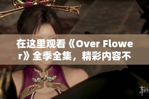 在這里觀(guān)看《Over Flower》全季全集，精彩內(nèi)容不容錯(cuò)過(guò)！