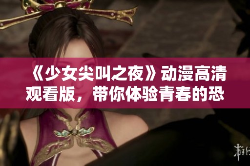 《少女尖叫之夜》動漫高清觀看版，帶你體驗青春的恐怖與刺激