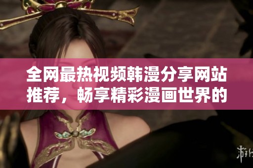 全網(wǎng)最熱視頻韓漫分享網(wǎng)站推薦，暢享精彩漫畫世界的最佳選擇