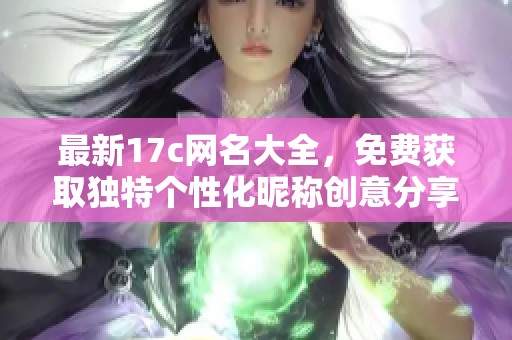 最新17c網(wǎng)名大全，免費(fèi)獲取獨(dú)特個(gè)性化昵稱創(chuàng)意分享