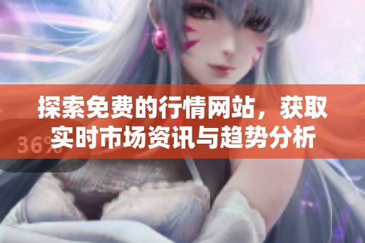 探索免費(fèi)的行情網(wǎng)站,獲取實(shí)時(shí)市場(chǎng)資訊與趨勢(shì)分析 探索免費(fèi)的行情網(wǎng)站,獲取實(shí)時(shí)市場(chǎng)資訊與趨勢(shì)分析