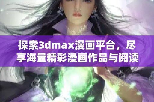 探索3dmax漫畫平臺，盡享海量精彩漫畫作品與閱讀樂趣