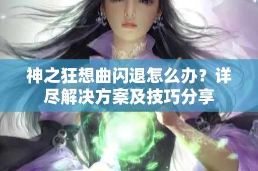 神之狂想曲閃退怎么辦？詳盡解決方案及技巧分享