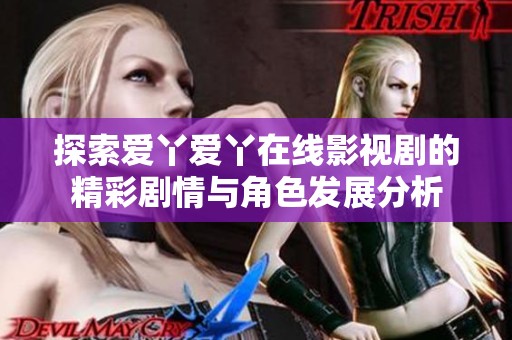 探索愛(ài)丫愛(ài)丫在線(xiàn)影視劇的精彩劇情與角色發(fā)展分析