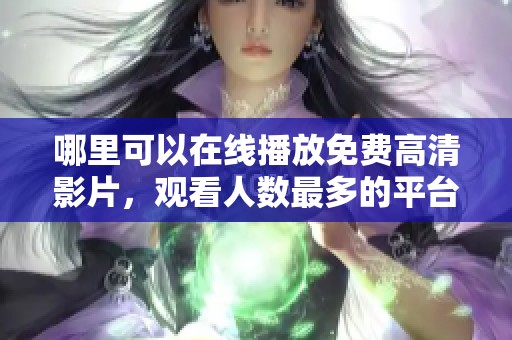 哪里可以在線播放免費高清影片，觀看人數最多的平臺推薦