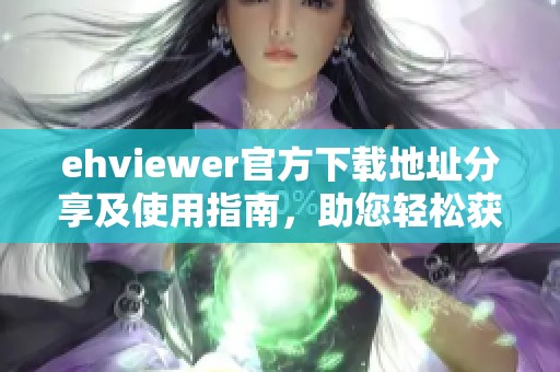 ehviewer官方下載地址分享及使用指南，助您輕松獲取最新版本