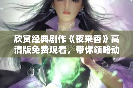 欣賞經(jīng)典劇作《夜來香》高清版免費觀看，帶你領(lǐng)略動人故事與精彩演技