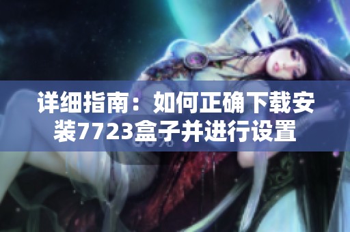 詳細(xì)指南：如何正確下載安裝7723盒子并進(jìn)行設(shè)置