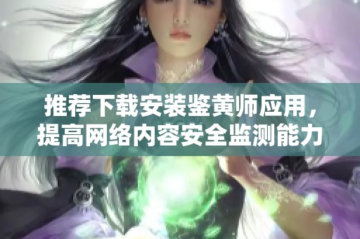 推薦下載安裝鑒黃師應(yīng)用，提高網(wǎng)絡(luò)內(nèi)容安全監(jiān)測(cè)能力