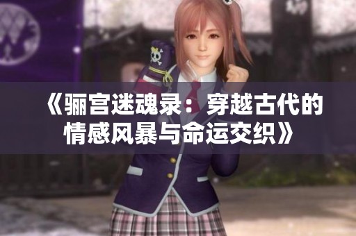 《驪宮迷魂錄:穿越古代的情感風(fēng)暴與命運(yùn)交織》 《驪宮迷魂錄:穿越古代的情感風(fēng)暴與命運(yùn)交織》