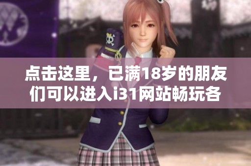點擊這里，已滿18歲的朋友們可以進入i31網(wǎng)站暢玩各種內容