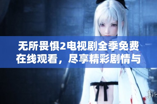 無所畏懼2電視劇全季免費(fèi)在線觀看，盡享精彩劇情與感人角色