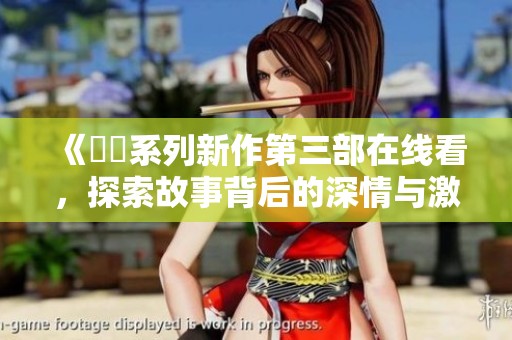 《妺妺系列新作第三部在線看，探索故事背后的深情與激情》