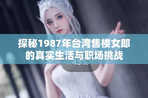 探秘1987年臺灣售樓女郎的真實生活與職場挑戰(zhàn)