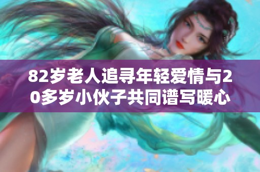 82歲老人追尋年輕愛情與20多歲小伙子共同譜寫暖心故事