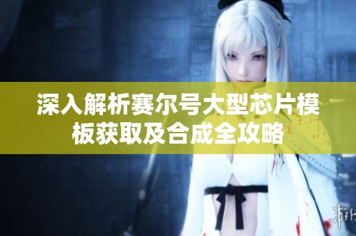 深入解析賽爾號大型芯片模板獲取及合成全攻略
