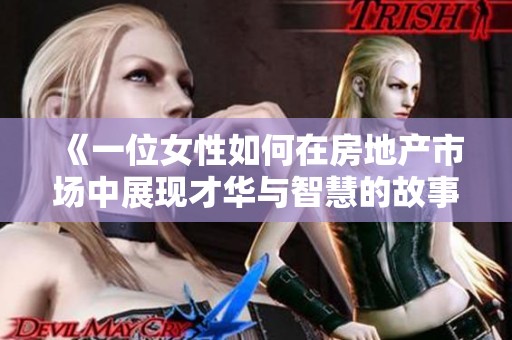 《一位女性如何在房地產(chǎn)市場中展現(xiàn)才華與智慧的故事》