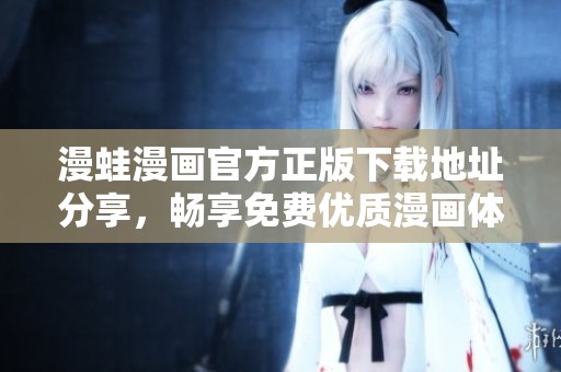 漫蛙漫畫官方正版下載地址分享，暢享免費(fèi)優(yōu)質(zhì)漫畫體驗