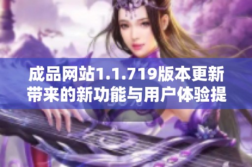 成品網(wǎng)站1.1.719版本更新帶來的新功能與用戶體驗提升分析