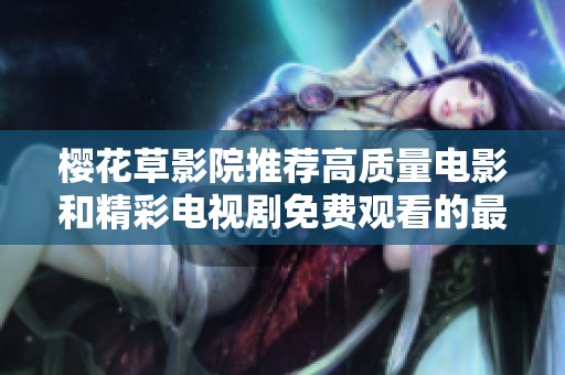 櫻花草影院推薦高質(zhì)量電影和精彩電視劇免費觀看的最佳選擇