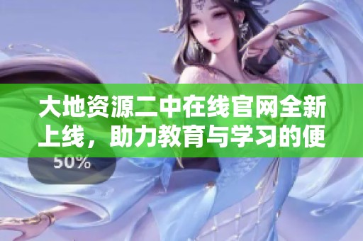 大地資源二中在線官網(wǎng)全新上線，助力教育與學(xué)習(xí)的便捷訪問
