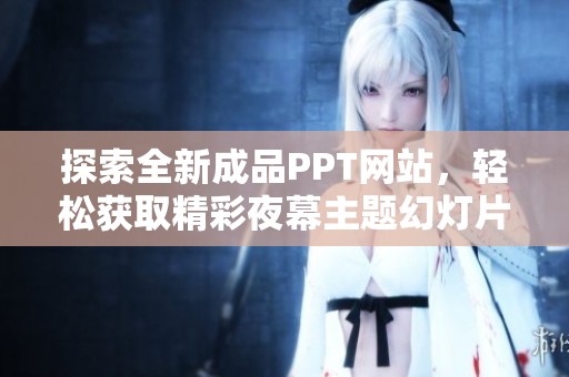 探索全新成品PPT網(wǎng)站，輕松獲取精彩夜幕主題幻燈片設(shè)計(jì)素材