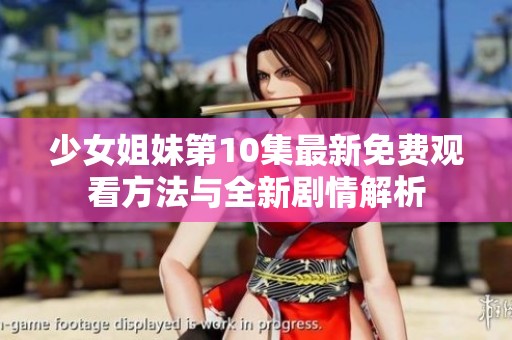 少女姐妹第10集最新免費觀看方法與全新劇情解析