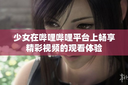 少女在嗶哩嗶哩平臺上暢享精彩視頻的觀看體驗