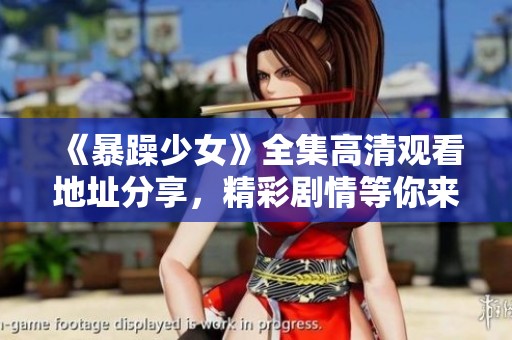 《暴躁少女》全集高清觀看地址分享，精彩劇情等你來探秘